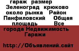 гараж, размер  6*4 , Зеленоград, крюково, около рынка › Район ­ Панфиловский  › Общая площадь ­ 24 - Все города Недвижимость » Гаражи   